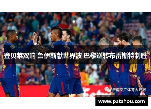 登贝莱双响 鲁伊斯献世界波 巴黎逆转布雷斯特制胜