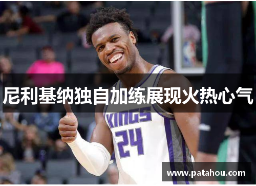 尼利基纳独自加练展现火热心气