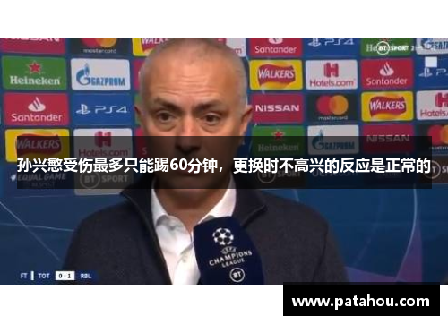 孙兴慜受伤最多只能踢60分钟，更换时不高兴的反应是正常的
