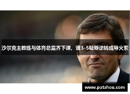 沙尔克主教练与体育总监齐下课，遭3-5耻辱逆转成导火索